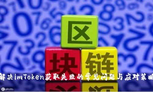 解决imToken获取失败的常见问题与应对策略