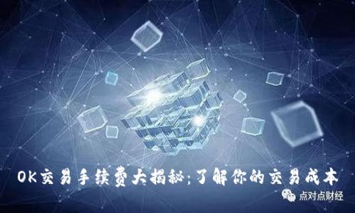 OK交易手续费大揭秘：了解你的交易成本