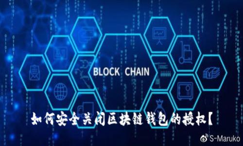 如何安全关闭区块链钱包的授权？