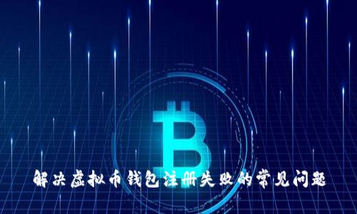 解决虚拟币钱包注册失败的常见问题