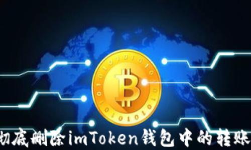 
如何彻底删除imToken钱包中的转账记录？
