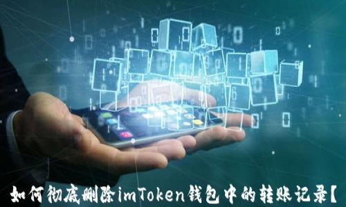 
如何彻底删除imToken钱包中的转账记录？