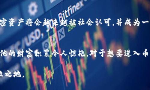 币圈大佬刘振友的财富揭秘：他究竟拥有多少资产？

刘振友, 币圈, 财富, 资产, 投资/guanjianci

引言
在如今这个信息爆炸的时代，币圈的发展势头可谓是势不可挡。无论是比特币、以太坊，还是各类山寨币，很多投资者都因其暴涨而赚得盆满钵满。而在这个行业中，一些风云人物自然吸引了我们的目光，其中刘振友无疑是一个备受关注的名字。他在币圈的影响力、投资智慧，以及究竟拥有多少钱，都是不少人好奇的话题。

刘振友是谁？
刘振友在币圈以其出色的投资眼光和敏锐的市场洞察力而闻名。他早期就开始接触加密货币，并曾成功预测了市场的几个关键走势。刘振友不仅仅是一位投资者，他也是一位分析师，常常分享一些关于市场的独到见解。他在社交媒体上的活跃程度，使得他的粉丝数量快速增长，很多人都希望能够从他的经验中获取启发。

关于他的财富
至于刘振友的财富，这可真是个很有意思的话题。目前，网络上流传着关于他亿万身家的各种说法，但具体数额却难以查证。这是因为加密货币的价格波动极大，而刘振友的资产也大大依赖于市场的风向。有人说他通过投资比特币和其他加密资产获得了巨额回报，也有人认为他在ICO（首次代币发行）中获利非常丰厚。

资产的多样性
除了加密货币，刘振友的投资组合还包括了不少传统行业的资产。作为一个成功的投资者，他显然意识到分散投资的重要性。他对科技公司、初创企业的投资也非常积极。比方说，参与了几家创新型科技公司的早期投资，希望能够获得更高的回报。在投资界，刘振友被视为一个既有前瞻性又谨慎的投资者。

财富的来源
刘振友的财富并非一朝一夕而来。很多人以为投资加密货币就能轻松致富，但实际情况并不是如此。他投入币圈的早期阶段，经历了不少市场的洗礼，获得了丰富的实战经验。刘振友非常擅长对市场数据进行分析，并利用这些数据做出准确的判断。他这种从容不迫的态度，也许正是他实现财富自由的关键原因。

与市场的互动
在币圈，保持对市场动态敏锐的嗅觉非常关键。刘振友通过不断观察市场走势，及时调整自己的投资策略。他关注行业发展动态，也参与到一些加密货币项目的建设中。许多人认为，数值的变化不仅仅是数字游戏，而是与整个市场格局息息相关。正因如此，他在分析市场时，总是能够提出一些更具深度的见解。

刘振友的投资理念
刘振友的成功并非偶然，他有着自己独特的投资理念。他认为，投资的核心在于选择那些有潜力的项目，而不仅仅是追逐已成名的资产。他常常提醒身边的投资者不要盲目跟风，尤其是在似乎是一夜暴富的市场中。仔细研究项目的白皮书，了解其背后的团队和技术，才是成功投资的关键。

未来展望
随着更多的机构进入币圈，市场的规范化程度正在逐步提升。刘振友对此充满信心，也相信未来的加密货币会有更大的发展空间。他认为，加密资产将会越来越被社会认可，并成为一部分投资者资产配置的标准。对于自身的投资策略，刘振友表示将会持续关注技术和团队的创新，不断提升自己的投资决策水平。

结束语
总体来说，关于刘振友的财富，虽然没有确切的数字能够披露，但他在币圈的影响力却是不容小觑。通过精准的市场分析和合理的投资策略，他的财富积累令人惊艳。对于想要进入币圈的投资者，不妨从他的经历中获得一些启示，或许能在这波潮流中找到属于自己的机会。

无论刘振友的真实财富如何，他在币圈的成功经历，无疑为许多投资者指明了方向。持续学习和不断进步，方可在瞬息万变的市场中立于不败之地。