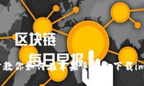 一步步教你如何在苹果手机上下载imToken