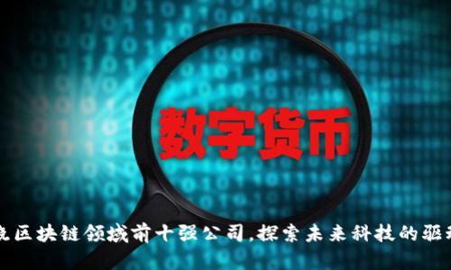 揭晓区块链领域前十强公司，探索未来科技的驱动力
