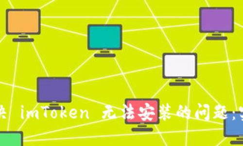 如何解决 imToken 无法安装的问题：实用指南