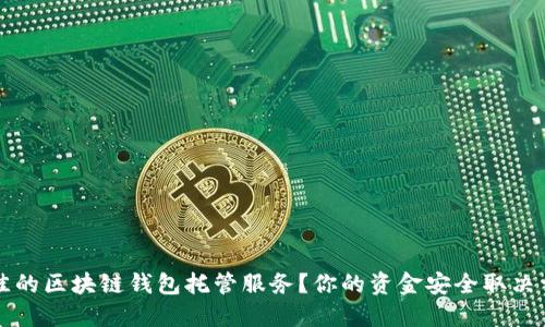 如何选择最佳的区块链钱包托管服务？你的资金安全取决于这些关键点