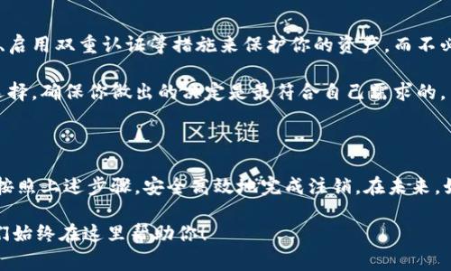 如何彻底注销imtoken账号：步骤详解与注意事项

imtoken, 注销, 账号, 钱包, 资产/guanjianci

在如今的数字货币世界中，imToken作为一款便捷的钱包应用，拥有着大量的用户。然而，有些用户可能会因为各种原因决定彻底注销自己的imToken账户。那么，如何安全、彻底地进行注销呢？下面我们就来详细探讨一下这个问题。

什麼是imToken？

首先，我们可以稍微了解一下imToken是什么。imToken是一个非托管式数字资产钱包，支持多种类型的数字货币，包括以太坊及其多个ERC20代币。用户可以使用imToken进行资产的管理、交易等操作。因为其安全性和易用性，imToken吸引了很多数字货币的爱好者。

为什么要注销imToken账号？

注销imToken账号的原因可能有很多，比如用户转向使用其他钱包应用，或者是因为安全考虑，想要减少数字资产的管理。也有用户可能因为不再关注数字货币市场而选择注销。这些因素都促使用户决定关闭自己的imToken账户。

注销imToken账号的准备工作

在你进行注销前，重要的是要做好相应的准备。首先，确保你的钱包里没有任何未处理的交易，也就是你的余额要为零。此外，建议你备份好相关的私钥和助记词，以防日后需要恢复账户。在整个过程中，确保网络安全，不要在公共网络下操作。

如何进行imToken账号的注销

注销imToken账号实际上是一个相对简单的过程。下面是一些基本的步骤：

strong步骤一：清空钱包余额/strong
在注销之前，先确保你的imToken钱包余额为零。这意味着你需要将所有资产转移到其他钱包或交易所。确保所有交易都已完成，资金已提取。

strong步骤二：删除app/strong
然后，你可以从你的设备中删除imToken应用。这既是注销的过程，同时也可以清除你的个人信息和访问权限。

strong步骤三：清除缓存和数据/strong
在手机设置中，找到imToken的应用程序，点击“清除缓存”和“清除数据”。这一步是为了确保没有任何信息残留在你的设备中。

strong步骤四：不再使用助记词和私钥/strong
注销之后，不再需要保存你钱包的助记词和私钥。为了账号安全，建议将这些信息安全删除。

注销后需要注意的事项

完成上述注销步骤后，尽管你已经从设备上删除了imToken应用，但仍需注意以下几点：

1. **资金安全**：在注销前仔细确认你的资金已成功转出，并确保任何未处理的交易都能及时取消。任何失误都可能造成你的资产损失。

2. **个人信息**：注册时留存的个人信息要定期清理，避免被不当使用。查看隐私政策也是一个好习惯。

3. **其他服务**：如果你在imToken上绑定了其他服务，比如交易所，确保也在这些平台上解除绑定。

额外建议

如果你不确定是否要注销imToken，考虑暂时禁用该账户或分散投资于其他平台。如果你面临安全问题，可以通过更改密码、启用双重认证等措施来保护你的资产，而不必完全注销。

此外，随着数字资产的变化，可能会有新出现的钱包应用提供更好的服务。在决定注销imToken前，花点时间研究一下其他选择，确保你做出的决定是最符合自己需求的。

总结

总的来说，注销imToken账户是一个相对简单的过程，但要确保提前做好准备，避免资产损失。在你确定想要注销的情况下，按照上述步骤，安全高效地完成注销。在未来，如若你重新踏入数字货币的世界，也可以考虑重新下载app，创建新的账户。记住，良好的安全意识是保护自己资产的第一步。

希望以上的信息能够对你有所帮助，让你的注销过程更加顺利。如果还有其他问题或者需要进一步的指导，请随时询问，我们始终在这里帮助你！