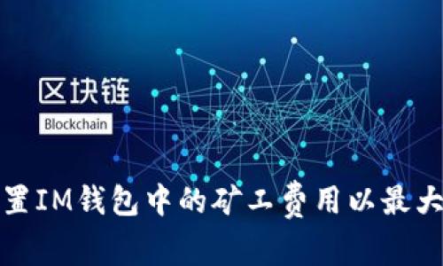 如何灵活设置IM钱包中的矿工费用以最大化交易效率
