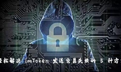 轻松解决 imToken 发送交易失败的 5 种方法