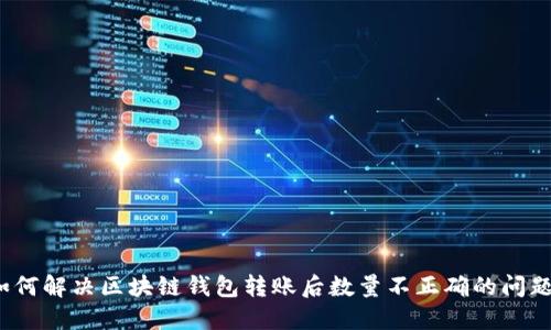 如何解决区块链钱包转账后数量不正确的问题？