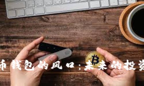 揭示数字货币钱包的风口：未来的投资机会与挑战