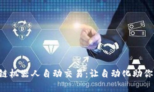 掌握区块链机器人自动交易：让自动化助你赚取利润！
