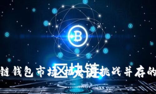 揭秘区块链钱包市场：机会与挑战并存的未来趋势