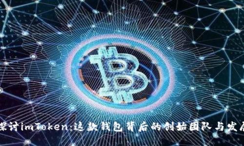 深入探讨imToken：这款钱包背后的创始团队与发展历程