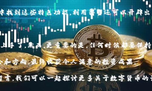如何快速查询IM钱包中的币种？动手操作就能掌握！

IM钱包, 查询币种, 数字货币, 钱包管理, 资产查看/guanjianci

在当前数字货币越来越普及的时代，IM钱包作为一个方便快捷的数字资产管理工具，吸引了越来越多的用户。然而，对于初学者而言，如何查看IM钱包中具体有哪些币种可能并不是一件容易的事情。今天，我们就来详细聊聊如何快速有效地查询IM钱包中的币种，帮助大家更好地掌握自己的数字资产。

第一步：下载并安装IM钱包

如果你还没有安装IM钱包，第一步自然是去下载并安装这个钱包 app。可以在官网或者各大应用商店中找到。在安装过程中，如果你遇到任何问题，建议及时查看相关的帮助文档或者联系他们的客服。

安装完成后，打开钱包应用，你会看到一个简洁大方的界面，通常这里会展示你的账户余额以及相关的操作按钮。首先，你需要完成注册或者登陆过程，以便访问你的数字资产。

第二步：了解IM钱包的界面

IM钱包的用户界面相对友好，登录后，你会看到一个总资产的概览。在这个页面，你可以清晰地看到你的资产分布、最近的交易记录、以及各种币种的详细信息等。

通常IM钱包会在主页的显著位置呈现你的资产情况，包括各类币种的余额。不同的数字货币会用不同的图标标示，一般来说你只需点开各个币种的图标，就能查看到更详细的信息，比如当前的行情、交易记录和管理功能等。

第三步：查看具体的币种信息

如果你想要更深入的了解某个特定的币种，可以通过点击某个币种的图标或名称来查看该币种的详细信息。一般情况下，每个币种都会有独立的页面，这里会包含最近的行情波动、持仓情况、以及是否能进行交易等信息。

在这个页面里，你可以选择不同的操作，比如转账、提币、或是交易等。当然，不同的币种可能会有不同的操作方式，建议在操作之前阅读相关的提示，避免出现不必要的损失。

第四步：利用IM钱包的搜索功能

IM钱包通常提供了搜索功能，这对于已经管理了多种币种的用户来说，十分方便。在主页的搜索框中输入币种的名称，比如“比特币”或者“以太坊”，系统会即时为你显示相关的结果。

只需轻轻一按，你便能快速定位到你想要关注的币种，节省你在界面上冗长翻阅的时间，非常适合忙碌的用户。

第五步：定期更新与管理

为了更好地观察你在IM钱包中的币种情况，建议定期更新你的钱包应用。软件持续更新不仅可以增强安全性，也能带来新的功能和更好的用户体验。同时，大家还要定期对自己的数字资产进行管理，作个小结，看看哪些币种值得长期持有，哪些又该考虑及时抛售。

很多人总是忙于交易，却忽视了对整个资产组合的管理。其实，管理好你的数字资产，能够帮助你在激烈的市场竞争中占据一定有利地位。

第六步：安全性的重要性

查询IM钱包中的币种固然重要，但仍然要强调钱包的安全性。在使用IM钱包查看数字资产时，切勿随意在公共场合使用公共 Wi-Fi 来避免信息泄露。同时，应定期更换密码，启用双重认证功能，确保自己的钱包安全不受威胁。

安全问题其实是在数字货币领域中一个极为重要的话题，任何小小的疏漏都有可能导致数额巨大的资产损失。因此，始终保持对钱包安全的高度重视，定期检查交易记录，确保没有异常交易发生。

第七步：拓展更多的使用场景

IM钱包不仅可以用来存储和查看数字货币，其中一些功能其实还非常强大。比如，你可以用IM钱包直接进行交易、套利，甚至参与数字货币的质押和借贷操作。了解和掌握这些功能，能让你的数字资产在运用中实现更高的收益。

而且不光是一个简单的存币工具，IM钱包还支持很多区块链项目，有些甚至支持 NFT（非同质化代币）相关的功能。如果在钱包中找到这些特色功能，利用得当还可以开辟出新的财富渠道呢。

结语

查看IM钱包中具体有哪些币种，简单地说，只需下载安装钱包、登录账户，然后通过界面查看、搜索特定币种、管理资产，便能快速上手了。然而，更重要的是，任何时候都要保持对自己数字资产的认识和持续关注，确保安全和合理利用。

掌握这些方法后，这一切都会逐渐变得简单。不论你是数字货币新手还是老手，都希望你能在IM钱包中找到属于自己的投资机会和方向，最终收获令人满意的投资成果。

以上就是关于如何查看IM钱包中的币种的详细介绍，希望对你有所帮助。如果还有其他疑问或者需要更深入的交流，欢迎随时留言，我们可以一起探讨更多关于数字货币的话题！