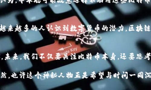  中本聪如何领取比特币：探索钱包的秘密 / 
 guanjianci 中本聪, 比特币, 钱包, 领取, 区块链 /guanjianci 

引言
比特币，这个名字几乎家喻户晓，它的诞生不仅改变了整个金融行业，也深深影响了全球经济。提到比特币，就不得不提到它的创造者中本聪。然而，关于中本聪的真实身份以及他如何领取比特币的细节，依然是一个迷。今天，我们将深入探讨这个话题，看看中本聪如何参与到比特币的领取过程中，以及这背后的科技和哲学。

中本聪是谁？
中本聪是比特币的神秘创造者，他首次在2008年发布了一篇名为《比特币：一种点对点的电子现金系统》的白皮书，并于2009年发布了比特币的第一版软件。关于中本聪的身份众说纷纭，不同的理论充斥网络，从个体开发者到整个团队不等，甚至有人认为中本聪可能是一个政府机构。然而，这些猜测至今未有确凿证据，真正的中本聪仍然在阴影中徘徊。

比特币的创建与领取
币本聪在比特币的背后并不仅仅是一个名字，而是一套高效的区块链技术。这种科技的核心在于去中心化，意味着任何人都可以参与进来，并且每个交易都是透明且不可篡改的。那么，中本聪是如何领取比特币的呢？实际上，他并没有一个单独的“领取网址”。比特币的领取是通过“挖矿”这一过程实现的。

挖矿的过程
挖矿，简单来说就是计算机通过解决复杂的数学问题来确认和记录比特币交易的过程。每当一个矿工解决了问题并成功添加一个新区块到区块链，就会奖励他们一定数量的比特币。最初，中本聪自己实现了这个过程，随着比特币的流行，越来越多的人加入了这个“挖矿”大军。

中本聪的钱包
中本聪的比特币是存放在一个数字钱包中的，这个钱包是一个包含私钥和公钥的数学结构。不同于传统的钱包，它并不存在一个物理地址，而是通过一串数字和字母组成的字符来标识。例如，如果你想将比特币发送到某个地址，你只需输入接收方的钱包地址即可。在这一点上，中本聪与其他比特币用户没有区别。

区块链技术的安全性
令人称奇的是，区块链技术的安全性基础在于整个网络的协作。每个矿工和用户都在参与验证和记录交易，这使得欺诈几乎不可能发生。即使是中本聪，如果他试图通过不当方式操作比特币数据，也将被整个网络所驳回。

中本聪的比特币为何未动
众所周知，中本聪在比特币创建之初挖掘了大量的比特币，然而这些比特币至今未被迁移或使用。很多人对此感到困惑，同时也引发了许多猜测。一部分人认为，中本聪可能故意选择不动用这些比特币，从而出于对比特币未来价值的信任，也有人认为中本聪可能已经失去了对私钥的访问权限，无论情况如何，这些未动用的比特币依然是社区关注的焦点。

比特币的未来
比特币自创立以来，经历了无数次的波动和挑战，但它依旧屹立不倒。其背后不仅是中本聪的技术理念，还有一群对去中心化理念坚定信仰的支持者。随着越来越多的人认识到数字货币的潜力，区块链技术也在不断发展，应用于金融、医疗、物流等多个领域。

结语
中本聪及其比特币的传奇故事仍在继续。尽管中本聪的身份依旧笼罩在迷雾中，但是他所创造的比特币，已经成为一个现代经济和金融科技的重要里程碑。未来，我们不仅要关注比特币本身，还要思考它带来的影响，以及它将如何塑造我们未来的交易方式和价值观。

在数字货币日益盛行的今天，了解比特币的来源和技术是每一个投资者和使用者的必修课。是否有可能，某一天中本聪会再现身，给我们带来新的惊喜？当然，也许这个神秘人物正是希望与时间一同沉淀在历史长河中，让比特币本身成为更多人的关注焦点。