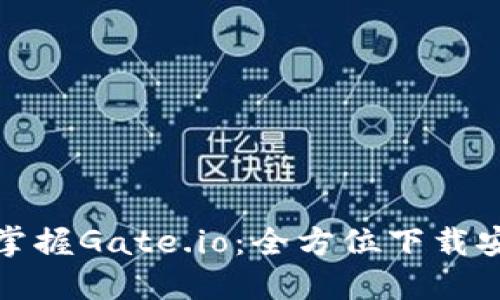 : 轻松掌握Gate.io：全方位下载安装指南
