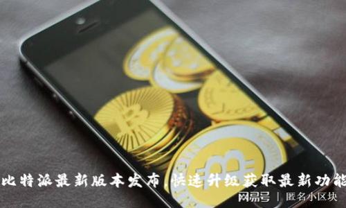 比特派最新版本发布，快速升级获取最新功能