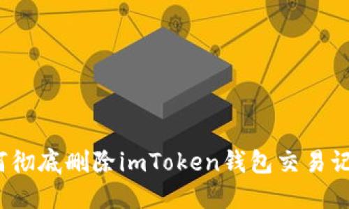 如何彻底删除imToken钱包交易记录？