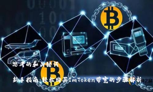 思考的和关键词

新手指南：轻松购买ImToken带宽的步骤解析
