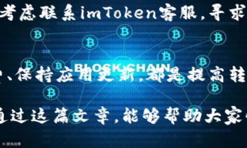 tiaoti应对imToken转账卡顿问题的实用指南/tiaoti  
imToken, 转账, 卡顿, 解决方案, 用户体验/guanjianci  

引言  
在数字货币交易日益普及的今天，imToken作为一款受欢迎的钱包应用，吸引了很多用户。然而，转账时遭遇卡顿的问题，却让不少用户感到不安和疑惑。这篇文章将为你详细解析可能造成imToken转账卡顿的原因，以及如何应对和解决这一问题，确保你能够顺利进行交易。  

imToken转账卡顿的原因  
首先，我们需要了解是什么原因导致imToken在转账的时候出现卡顿现象。卡顿现象可能与多种因素有关：  
ul  
    listrong网络状况：/strong如果你的网络连接不稳定，转账信息可能无法及时发送或接收，造成延迟。/li  
    listrong服务器负载：/strong在高峰时段，imToken的服务器可能因为用户请求过多而造成响应慢。/li  
    listrong交易费用设置：/strong如果设置的矿工费过低，不少矿工可能会优先处理其他高费用的交易，这会导致交易挂起。/li  
    listrong应用版本：/strong使用过时的imToken版本可能会包括未解决的bug，导致性能问题。/li  
    listrong设备性能：/strong如果你使用的设备内存不足或者CPU性能不足，也可能影响app的运行流畅度。/li  
/ul  

解决imToken转账卡顿的实用建议  
既然了解了可能导致imToken转账卡顿的原因，我们接下来就要看看如何解决这些问题，确保交易顺利完成。以下是一些实用的方法：  

h41. 检查网络连接/h4  
传输加密货币需要稳定的网络连接。所以，最先需要确认的是你的WiFi或移动数据连接是否正常。你可以尝试打开其他的网络应用，看它们的反应速度如何。如果发现网络不稳定，建议重新连接网络，或者换一个网络进行操作。  

h42. 更改矿工费设置/h4  
在imToken进行转账时，系统会建议一个矿工费。如果你发现转账时非常卡顿，建议适当提高矿工费，确保你的交易可以更快地被处理。通常情况下，设置相对较高的矿工费能够提高交易确认的速度，尤其是在交易高峰期。  

h43. 更新应用版本/h4  
确保你使用的imToken是最新版本。开发团队会定期发布更新，以修复bug和性能。为了获得更好的用户体验，定期检查应用商店是否有最新版本，并进行更新。  

h44. 清理设备存储/h4  
如果你使用的设备内存较低，app的运行速度可能会受到影响。试着清理一些不必要的文件或者应用，从而给imToken腾出足够的空间，让它能够流畅运行。  

h45. 重启app和设备/h4  
这种方法虽然简单，但是经常能解决小故障。如果你的imToken在转账过程中卡住，可以尝试关掉app，然后重新打开；如果依然不行，可以试着重启一下手机。  

对待转账卡顿的心态调整  
转账过程中的卡顿，可能会让人感到紧张和不安，尤其是在涉及到自己资金的时候。保持冷静，不要急于反复尝试发起交易，除了网络问题，频繁地操作可能会更增加服务器的负担，反而使问题更为严重。  

同时，也要时刻保持对交易信息的关注，记得保留任何转账的交易记录，以备后续查询。如果你的交易长时间未被确认，可以考虑联系imToken客服，寻求进一步的帮助。  

总结  
面对imToken转账时的卡顿问题，用户应该保持冷静，逐步排查问题的根源并采取相应措施。了解网络状况、合理设置矿工费、保持应用更新，都是提高转账效率的重要策略。  

数字货币领域瞬息万变，对待这些小问题时，不妨用开放的心态去面对，同时也要从中学习到维护交易安全的重要性。希望通过这篇文章，能够帮助大家快速解决imToken转账时的卡顿困扰，实现一帆风顺的交易体验。
