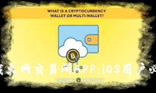快速下载火网交易所APP：iOS用户必看指南！