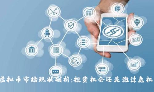 虚拟币市场现状剖析：投资机会还是泡沫危机？