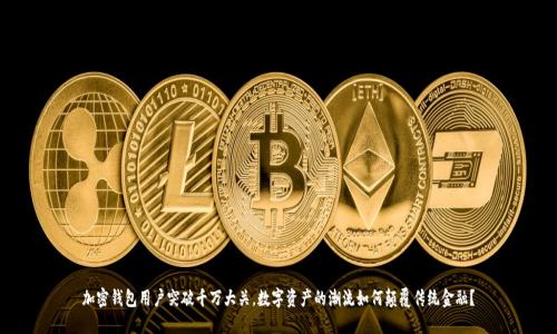 加密钱包用户突破千万大关，数字资产的潮流如何颠覆传统金融？