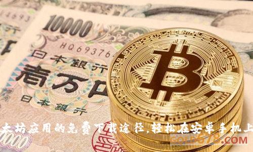 如何快速破解以太坊应用的免费下载途径，轻松在安卓手机上体验区块链魅力