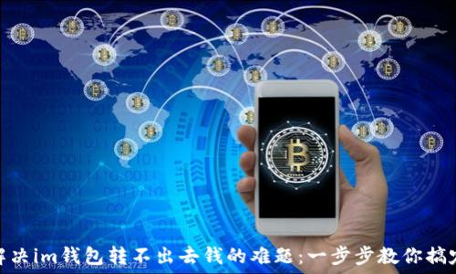   
解决im钱包转不出去钱的难题：一步步教你搞定
