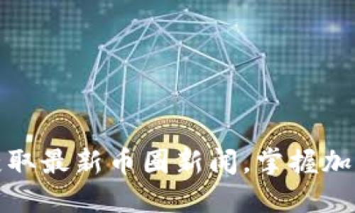 如何快速获取最新币圈新闻，掌握加密市场动态