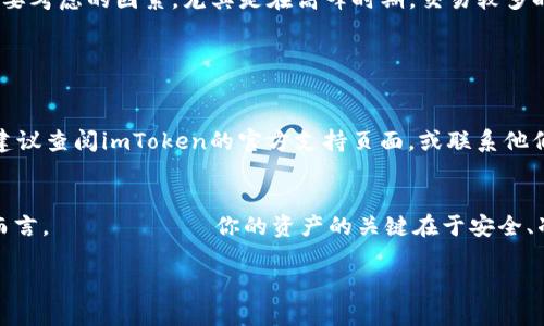   如何在imToken中轻松提现你的数字资产？ / 

 guanjianci imToken, 数字货币, 提现, 钱包, 加密货币 /guanjianci 

什么是imToken？
imToken是一款非常受欢迎的数字货币钱包应用，它的设计旨在帮助用户安全地管理和交易各种加密资产。无论你是新手还是老手，imToken都提供了简单易用的界面和多种实用功能，让你轻松掌握你的数字财富。然而，当你准备把你的资产提现到银行账户或其他平台时，这里有一些步骤和建议，希望能帮到你。

提现前的准备工作
在你开始提现之前，确保你已经有一个清晰的目标。你想要提现多少金额？你的数字资产具体存放在哪里？需要哪种类型的提现形式（如银行转账、第三方支付等）？在imToken中，你可以存储和管理多种数字资产，因此最重要的是弄清楚你要提取的资产类型。

同时，确保你已完成账户的KYC（Know Your Customer，了解你的客户）认证，很多交易所和钱包在提现前都需要这一过程。通常，这需要你提交一些身份证明文件和其他个人信息。

如何将数字资产从imToken提现？
1. **打开imToken应用**: 首先，确保你已经在手机上安装了最新版本的imToken应用。进入应用后，输入你的密码解锁钱包。

2. **选择资产**: 在主界面上，你会看到你持有的各种加密货币。选择你想要提现的那种数字资产，比如比特币（BTC）或以太坊（ETH）。点击它。

3. **点击“提现”**: 找到页面上的“提现”或“转账”选项。这个选项通常在资产的详细界面中，你需要点击进入。

4. **输入提现信息**: 接下来，你需要输入接收方的地址和提现金额。确保你在输入地址时没有任何错误，因为加密货币交易是不可逆的，一旦发送，无法追回。如果你准备把资产转到交易所出售，也要确认该交易所的提现地址。

选择提现的方式
imToken本身不提供直接将数字资产转为法定货币（如人民币或美元）的机会。因此，你通常需要将你的数字资产转移到一个支持法币提现的交易所。这可能是一个比较常见的提现路径，例如把比特币转到Binance、Coinbase等交易所，在那里你可以进行法币交易。

在将资产转移到交易所后，你只需按照那里的提现流程完成交易即可。这通常包括以下几个步骤：
ul
    li选择要提现的金额/li
    li选择提现的方式（银行转账、支付宝、PayPal等）/li
    li确认提现请求，等待交易所处理/li
/ul

提现要注意的事项
提现时要注意一些潜在的陷阱和费用。不同的交易所和支付渠道都有各自的手续费，通常这些费用会在提现页面显示出来。此外，提现时间也是一个需要考虑的因素，尤其是在高峰时期，交易较多时，提现流程可能会延长。

另外，不要贸然进行大量提现，首先从小额开始测试，确保一切顺利之后再进行较大的交易。

处理问题的方法
如果在提现过程中你遇到问题，不要慌张。首先，确认所有输入信息（地址、金额等）是否正确。其次，检查网络连接和应用是否正常。如果问题依旧存在，建议查阅imToken的官方支持页面，或联系他们的客服，寻求帮助。

总结
提现你的数字资产并不是一件复杂的事，只要按照正确的步骤进行，就能流畅地将你的数字财富转换成实际的资金。对于像imToken这样的数字钱包而言， إدارة你的资产的关键在于安全、准确以及对市场的了解。希望这些信息能帮助你更好地管理你的加密货币，并顺利完成提现。如果有任何疑问，随时可以参考官方资料或咨询专业人士。

记住，数字资产的世界变化迅速，始终保持对市场的关注，确保你的投资选择都是明智而安全的。祝你好运！