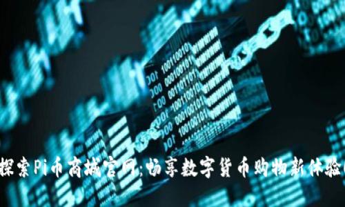 探索Pi币商城官网：畅享数字货币购物新体验！