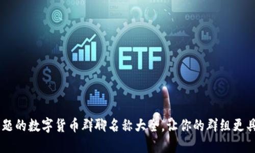 引爆话题的数字货币群聊名称大全，让你的群组更具吸引力
