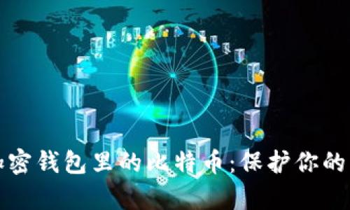 如何安全存储加密钱包里的比特币：保护你的虚拟资产不被盗