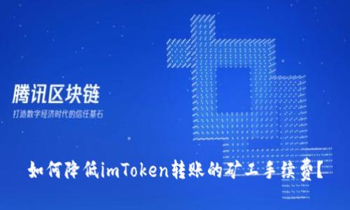如何降低imToken转账的矿工手续费？
