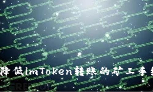 如何降低imToken转账的矿工手续费？
