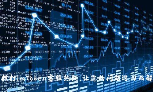 拨打imToken客服热线，让您的问题迎刃而解