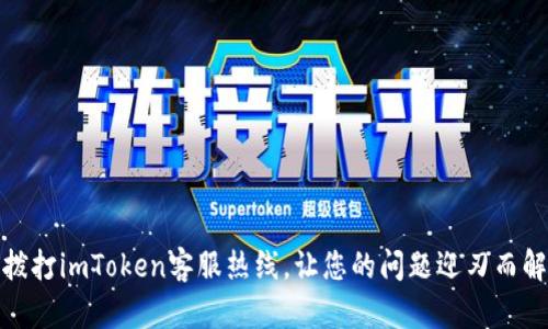 拨打imToken客服热线，让您的问题迎刃而解