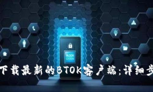 如何顺利下载最新的BTOK客户端：详细步骤与技巧