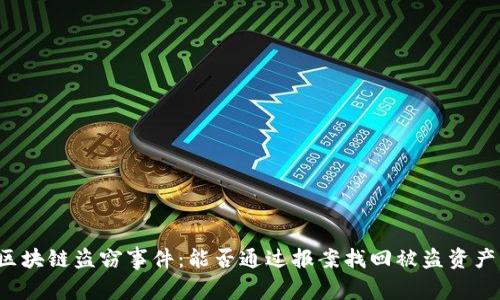 区块链盗窃事件：能否通过报案找回被盗资产？