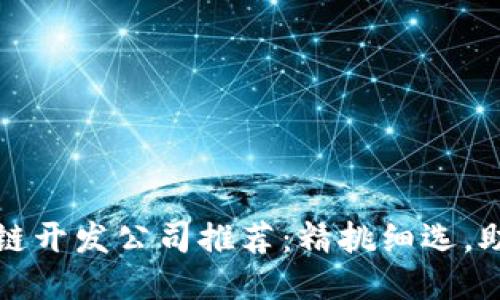 2023年最佳区块链开发公司推荐：精挑细选，助力您的项目成功！