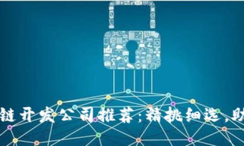 2023年最佳区块链开发公司推荐：精挑细选，助力您的项目成功！