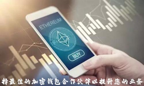 
如何选择最佳的加密钱包合作伙伴以提升您的业务安全性