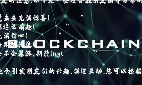 在发朋友圈时，您可以用一些生动、有趣的句子来捕捉朋友的注意。以下是一些适合在朋友圈中分享的句子，您可以根据自己的风格进行调整：

1. 