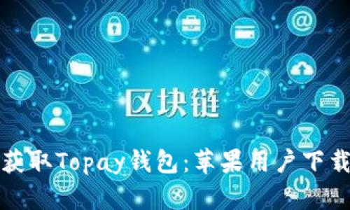 轻松获取Topay钱包：苹果用户下载指南
