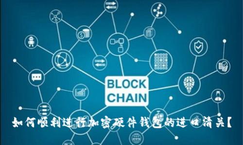 如何顺利进行加密硬件钱包的进口清关？
