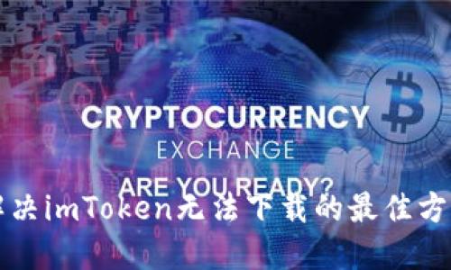 解决imToken无法下载的最佳方法