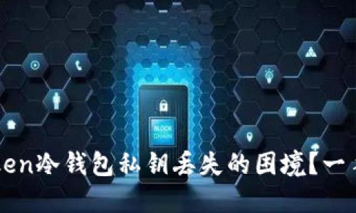 如何处理imToken冷钱包私钥丢失的困境？一手教你应对方案